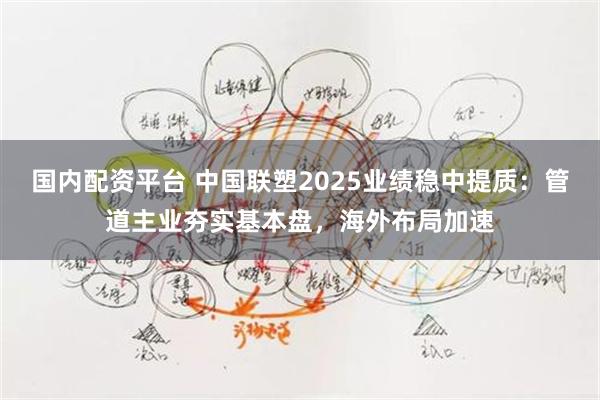 国内配资平台 中国联塑2025业绩稳中提质：管道主业夯实基本盘，海外布局加速