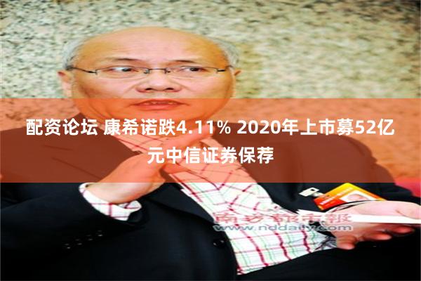 配资论坛 康希诺跌4.11% 2020年上市募52亿元中信证券保荐