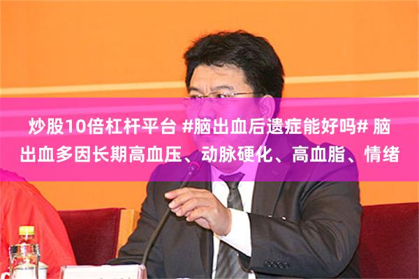 炒股10倍杠杆平台 #脑出血后遗症能好吗# 脑出血多因长期高血压、动脉硬化、高血脂、情绪