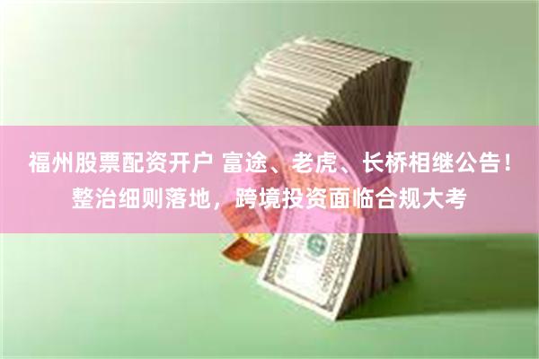福州股票配资开户 富途、老虎、长桥相继公告！整治细则落地，跨境投资面临合规大考