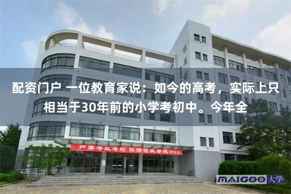 配资门户 一位教育家说：如今的高考，实际上只相当于30年前的小学考初中。今年全