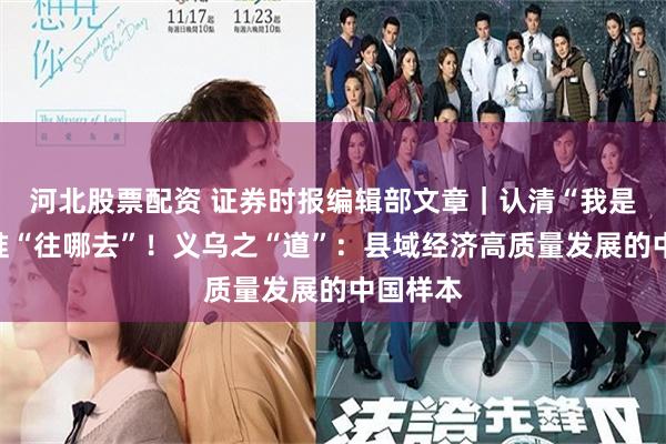 河北股票配资 证券时报编辑部文章｜认清“我是谁”看准“往哪去”！义乌之“道”：县域经济高质量发展的中国样本