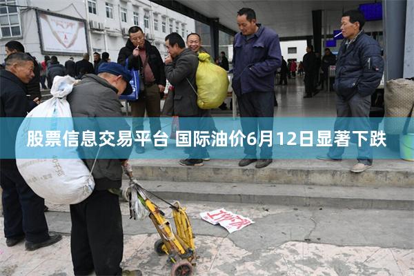股票信息交易平台 国际油价6月12日显著下跌