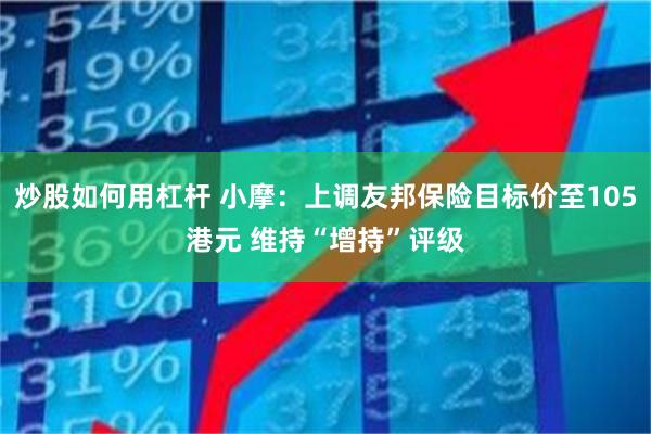 炒股如何用杠杆 小摩：上调友邦保险目标价至105港元 维持“增持”评级