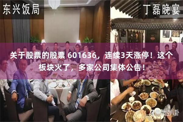 关于股票的股票 601636，连续3天涨停！这个板块火了，多家公司集体公告！