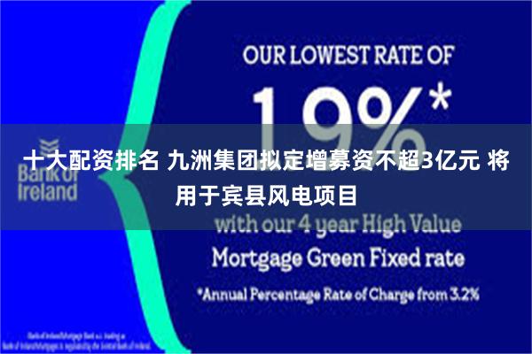 十大配资排名 九洲集团拟定增募资不超3亿元 将用于宾县风电项目