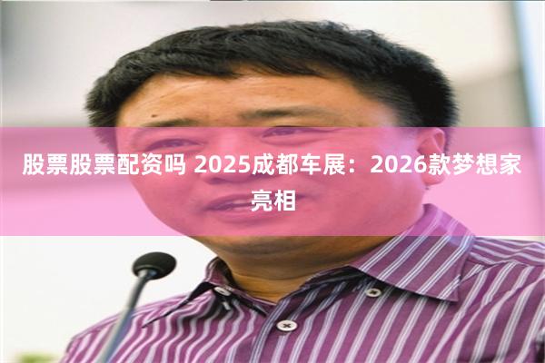 股票股票配资吗 2025成都车展：2026款梦想家亮相