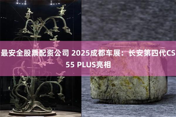 最安全股票配资公司 2025成都车展:长安第四代CS55 PLUS亮相
