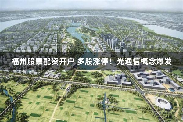 福州股票配资开户 多股涨停！光通信概念爆发