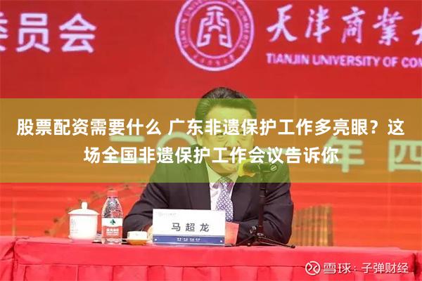 股票配资需要什么 广东非遗保护工作多亮眼？这场全国非遗保护工作会议告诉你
