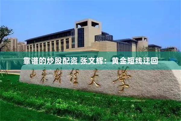 靠谱的炒股配资 张文辉:黄金短线迂回