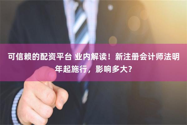 可信赖的配资平台 业内解读!新注册会计师法明年起施行,影响多大?