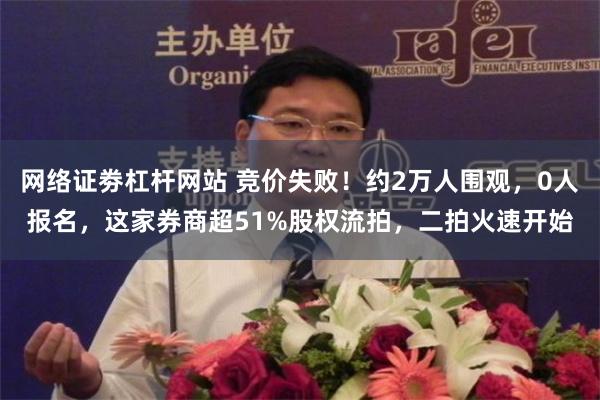 网络证劵杠杆网站 竞价失败!约2万人围观,0人报名,这家券商超51%股权流拍,二拍火速开始