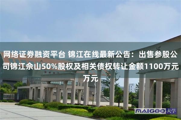网络证劵融资平台 锦江在线最新公告：出售参股公司锦江佘山50%股权及相关债权转让金额1100万元