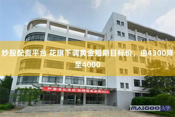炒股配资平台 花旗下调黄金短期目标价,由4300降至4000