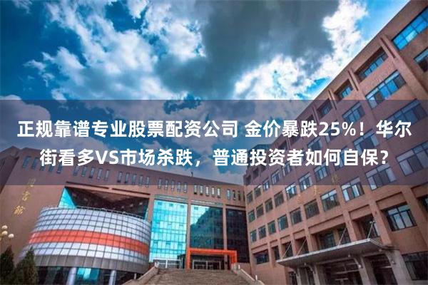 正规靠谱专业股票配资公司 金价暴跌25%!华尔街看多VS市场杀跌,普通投资者如何自保?