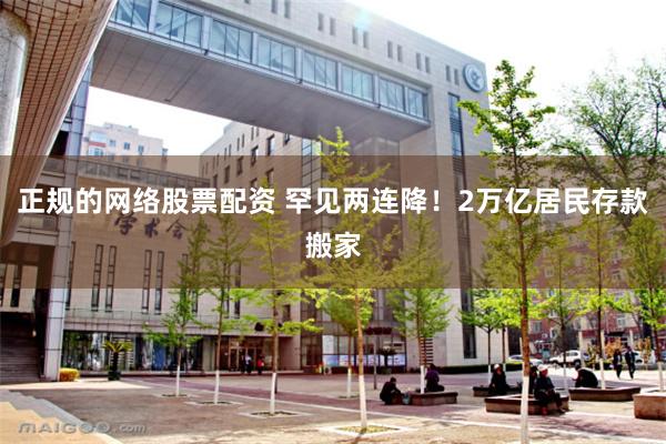 正规的网络股票配资 罕见两连降!2万亿居民存款搬家