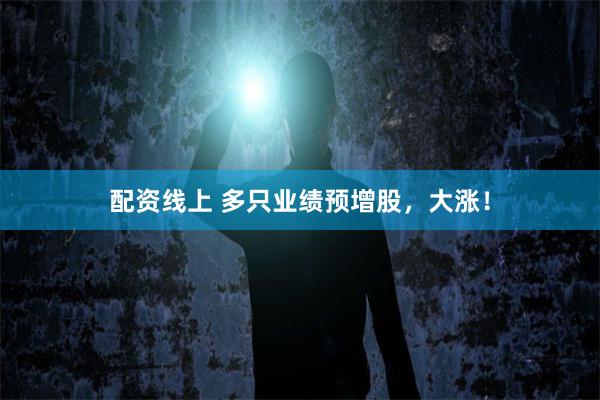 配资线上 多只业绩预增股，大涨！