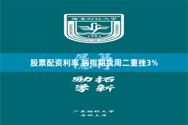 股票配资利率 纳指期货周二重挫3%
