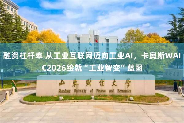 融资杠杆率 从工业互联网迈向工业AI,卡奥斯WAIC2026绘就“工业智变”蓝图