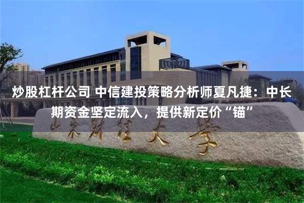 炒股杠杆公司 中信建投策略分析师夏凡捷：中长期资金坚定流入，提供新定价“锚”