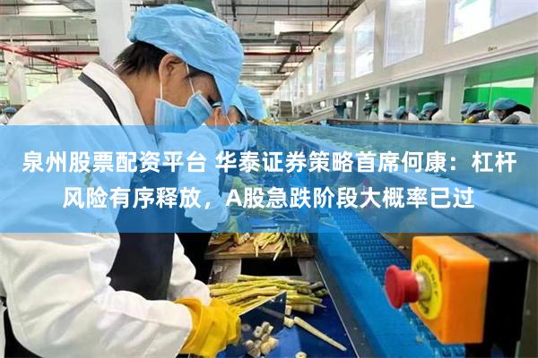 泉州股票配资平台 华泰证券策略首席何康：杠杆风险有序释放，A股急跌阶段大概率已过