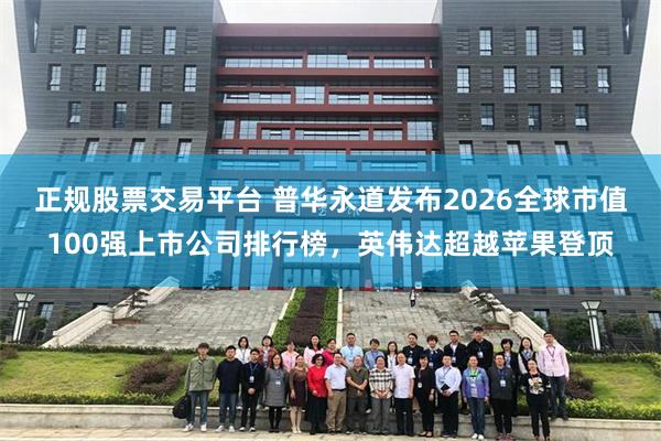 正规股票交易平台 普华永道发布2026全球市值100强上市公司排行榜，英伟达超越苹果登顶