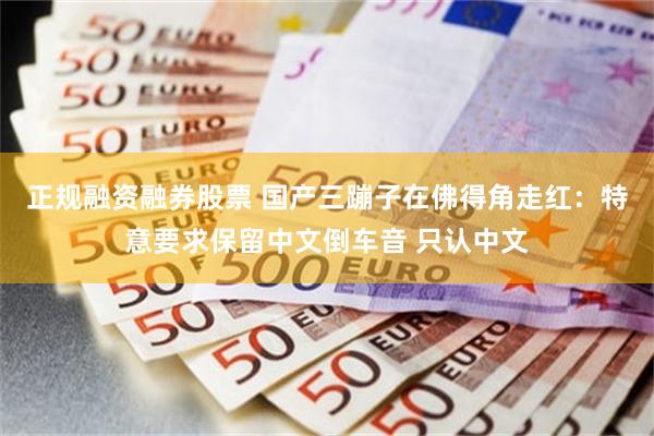 正规融资融券股票 国产三蹦子在佛得角走红：特意要求保留中文倒车音 只认中文