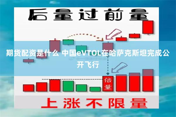 期货配资是什么 中国eVTOL在哈萨克斯坦完成公开飞行