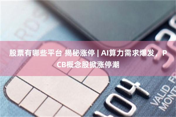 股票有哪些平台 揭秘涨停 | AI算力需求爆发，PCB概念股掀涨停潮