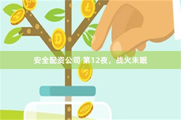安全配资公司 第12夜，战火未眠