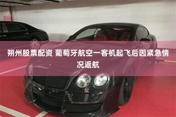 朔州股票配资 葡萄牙航空一客机起飞后因紧急情况返航