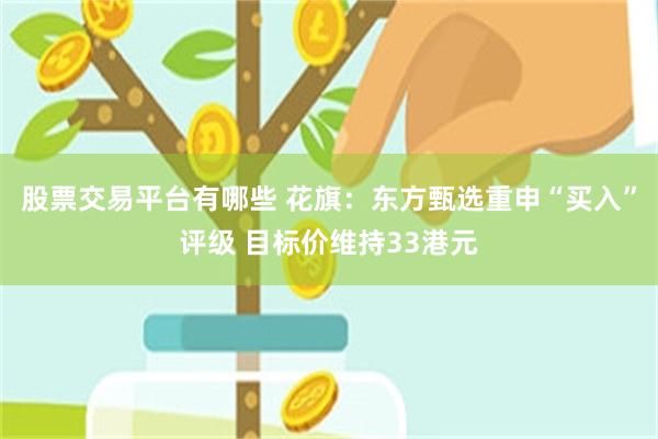 股票交易平台有哪些 花旗：东方甄选重申“买入”评级 目标价维持33港元