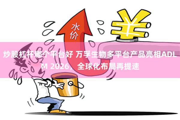 炒股杠杆哪个平台好 万孚生物多平台产品亮相ADLM 2026，全球化布局再提速