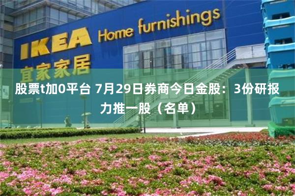 股票t加0平台 7月29日券商今日金股：3份研报力推一股（名单）