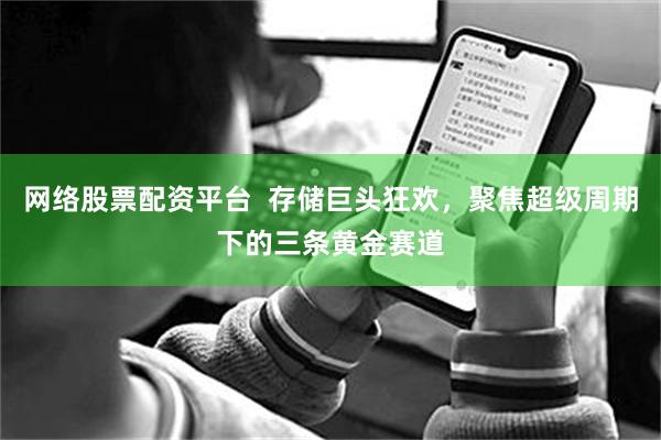 网络股票配资平台  存储巨头狂欢，聚焦超级周期下的三条黄金赛道