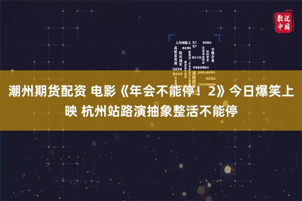 潮州期货配资 电影《年会不能停！2》今日爆笑上映 杭州站路演抽象整活不能停