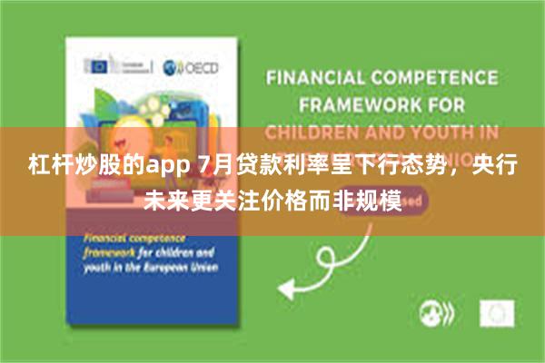 杠杆炒股的app 7月贷款利率呈下行态势,央行未来更关注价格而非规模