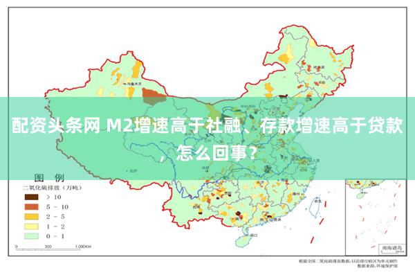 配资头条网 M2增速高于社融、存款增速高于贷款,怎么回事?