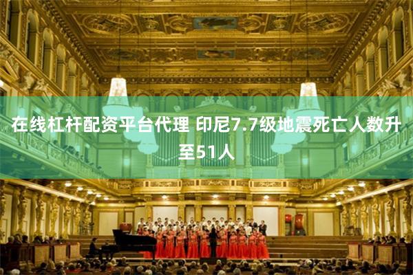 在线杠杆配资平台代理 印尼7.7级地震死亡人数升至51人