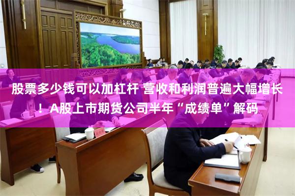 股票多少钱可以加杠杆 营收和利润普遍大幅增长！A股上市期货公司半年“成绩单”解码