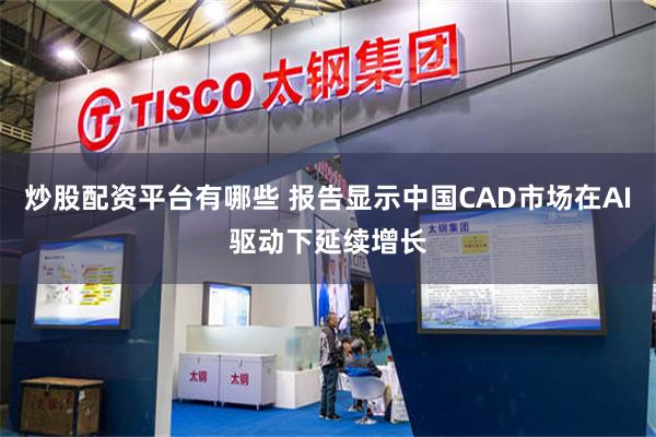 炒股配资平台有哪些 报告显示中国CAD市场在AI驱动下延续增长
