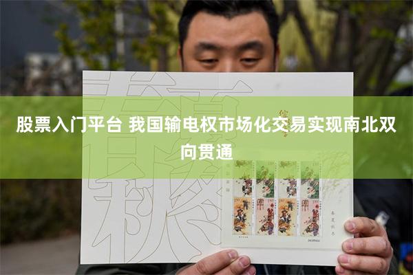 股票入门平台 我国输电权市场化交易实现南北双向贯通