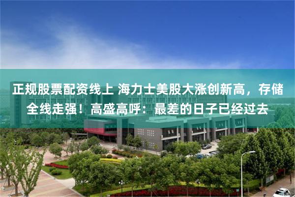 正规股票配资线上 海力士美股大涨创新高，存储全线走强！高盛高呼：最差的日子已经过去