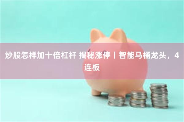 炒股怎样加十倍杠杆 揭秘涨停丨智能马桶龙头，4连板