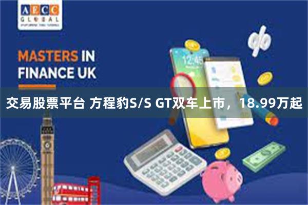 交易股票平台 方程豹S/S GT双车上市，18.99万起