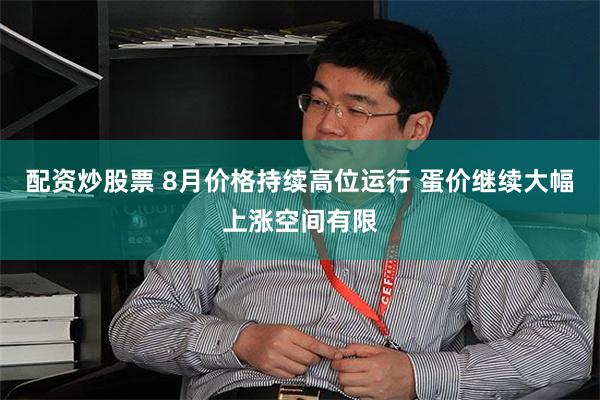 配资炒股票 8月价格持续高位运行 蛋价继续大幅上涨空间有限