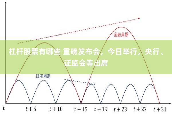 杠杆股票有哪些 重磅发布会，今日举行，央行、证监会等出席