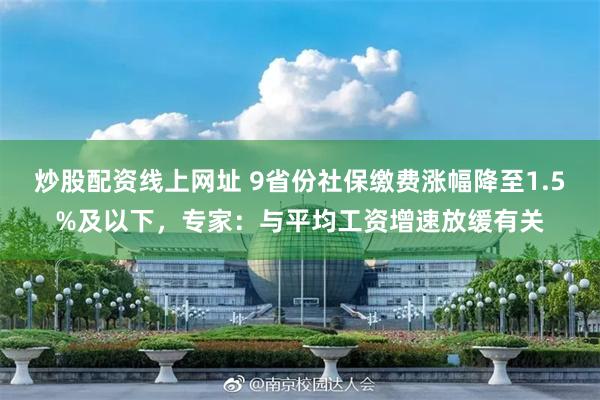 炒股配资线上网址 9省份社保缴费涨幅降至1.5%及以下，专家：与平均工资增速放缓有关