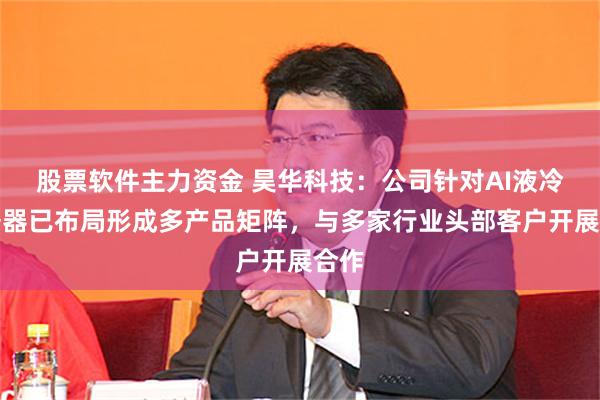 股票软件主力资金 昊华科技：公司针对AI液冷服务器已布局形成多产品矩阵，与多家行业头部客户开展合作